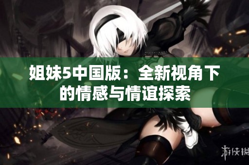 姐妹5中国版：全新视角下的情感与情谊探索