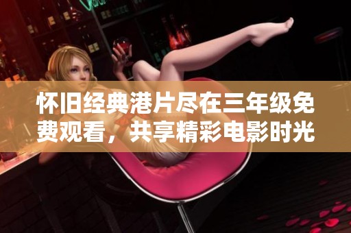 怀旧经典港片尽在三年级免费观看，共享精彩电影时光