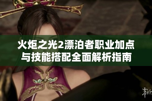 火炬之光2漂泊者职业加点与技能搭配全面解析指南