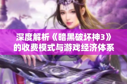 深度解析《暗黑破坏神3》的收费模式与游戏经济体系攻略