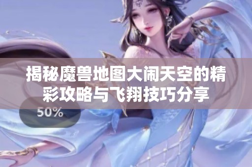 揭秘魔兽地图大闹天空的精彩攻略与飞翔技巧分享