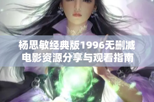 杨思敏经典版1996无删减电影资源分享与观看指南