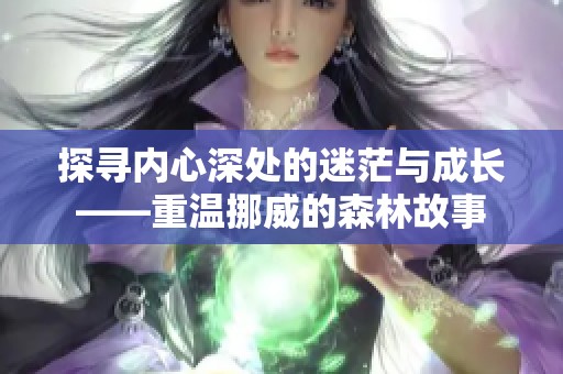 探寻内心深处的迷茫与成长——重温挪威的森林故事