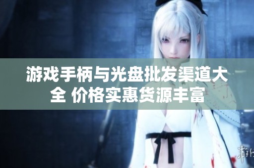 游戏手柄与光盘批发渠道大全 价格实惠货源丰富