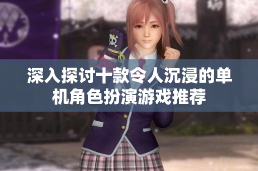 深入探讨十款令人沉浸的单机角色扮演游戏推荐