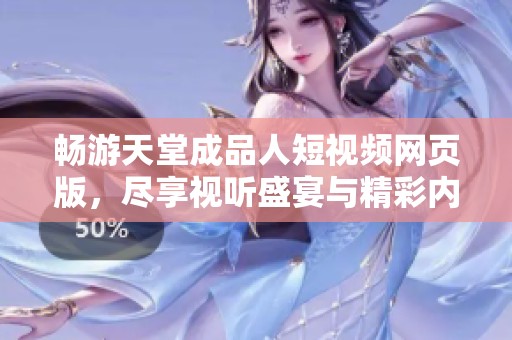 畅游天堂成品人短视频网页版，尽享视听盛宴与精彩内容