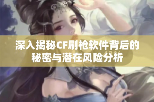 深入揭秘CF刷枪软件背后的秘密与潜在风险分析