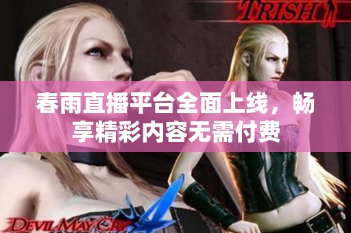 春雨直播平台全面上线，畅享精彩内容无需付费