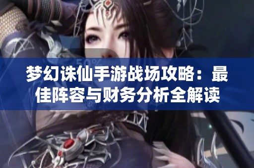 梦幻诛仙手游战场攻略：最佳阵容与财务分析全解读