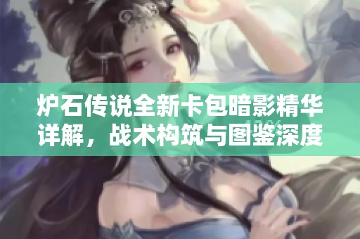 炉石传说全新卡包暗影精华详解，战术构筑与图鉴深度解析