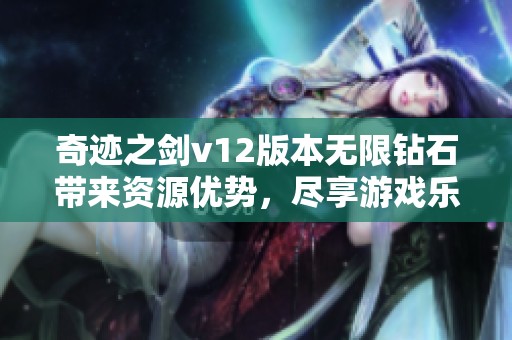 奇迹之剑v12版本无限钻石带来资源优势，尽享游戏乐趣与体验提升