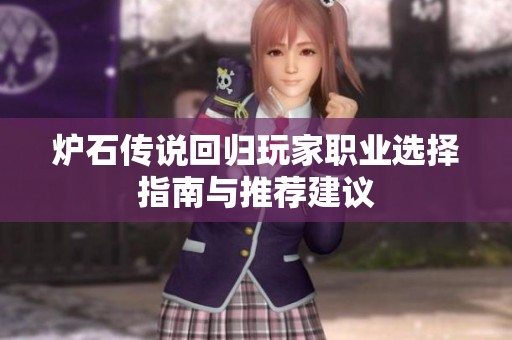 炉石传说回归玩家职业选择指南与推荐建议