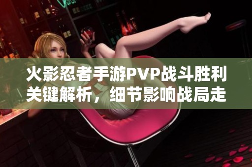 火影忍者手游PVP战斗胜利关键解析，细节影响战局走势