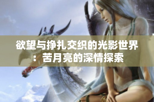 欲望与挣扎交织的光影世界：苦月亮的深情探索