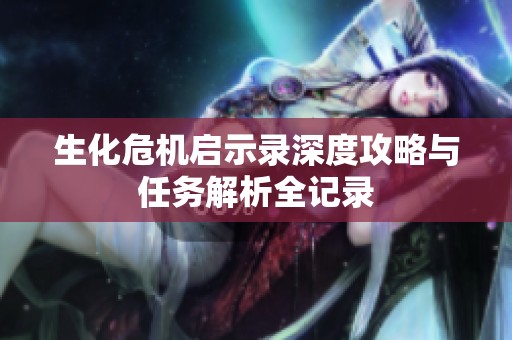 生化危机启示录深度攻略与任务解析全记录