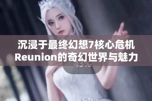 沉浸于最终幻想7核心危机Reunion的奇幻世界与魅力探秘