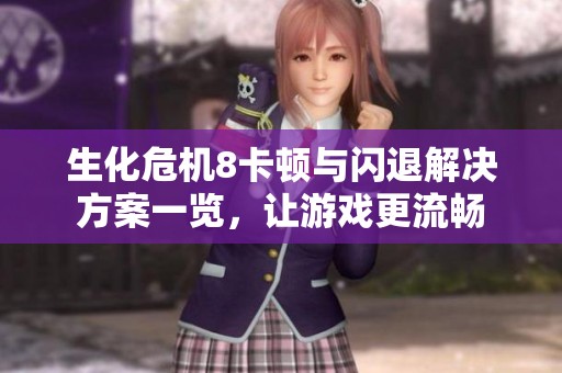 生化危机8卡顿与闪退解决方案一览，让游戏更流畅