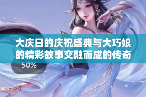 大庆日的庆祝盛典与大巧娘的精彩故事交融而成的传奇