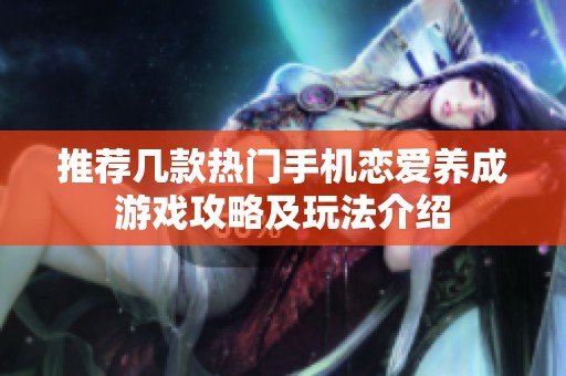 推荐几款热门手机恋爱养成游戏攻略及玩法介绍