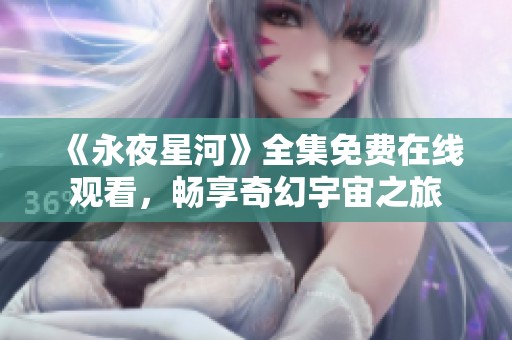 《永夜星河》全集免费在线观看，畅享奇幻宇宙之旅