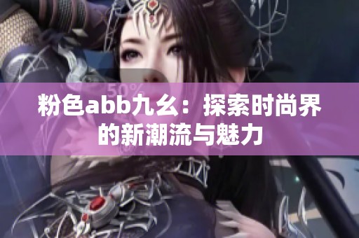 粉色abb九幺：探索时尚界的新潮流与魅力
