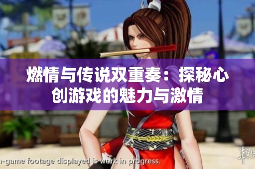 燃情与传说双重奏：探秘心创游戏的魅力与激情