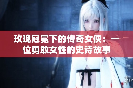 玫瑰冠冕下的传奇女侠：一位勇敢女性的史诗故事