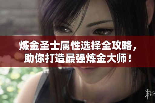 炼金圣士属性选择全攻略，助你打造最强炼金大师！