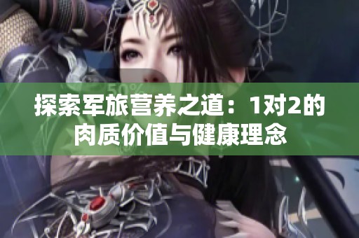 探索军旅营养之道：1对2的肉质价值与健康理念