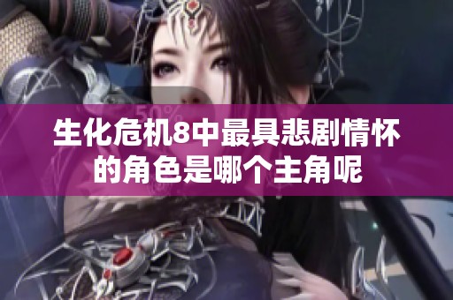 生化危机8中最具悲剧情怀的角色是哪个主角呢