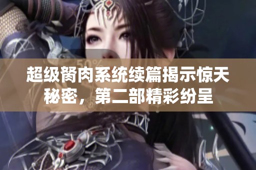 超级胬肉系统续篇揭示惊天秘密，第二部精彩纷呈