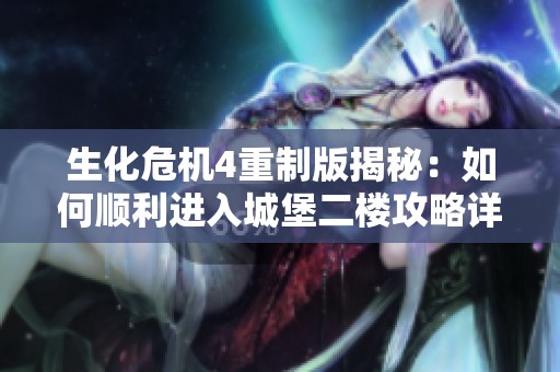 生化危机4重制版揭秘：如何顺利进入城堡二楼攻略详解