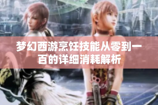 梦幻西游烹饪技能从零到一百的详细消耗解析