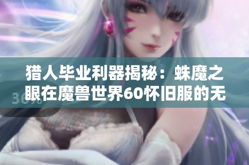 猎人毕业利器揭秘：蛛魔之眼在魔兽世界60怀旧服的无敌魅力