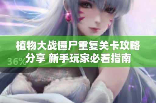 植物大战僵尸重复关卡攻略分享 新手玩家必看指南