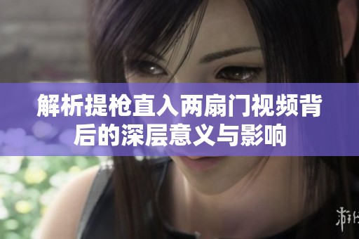 解析提枪直入两扇门视频背后的深层意义与影响