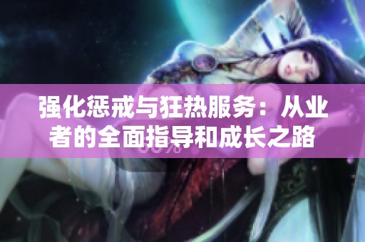 强化惩戒与狂热服务：从业者的全面指导和成长之路