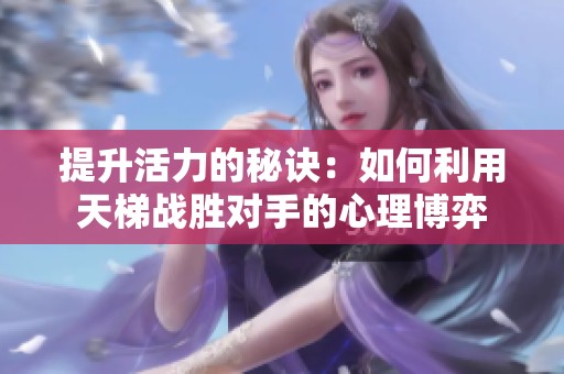 提升活力的秘诀：如何利用天梯战胜对手的心理博弈
