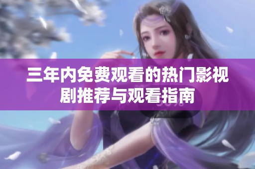 三年内免费观看的热门影视剧推荐与观看指南