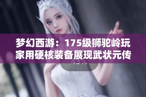 梦幻西游：175级狮驼岭玩家用硬核装备展现武状元传奇