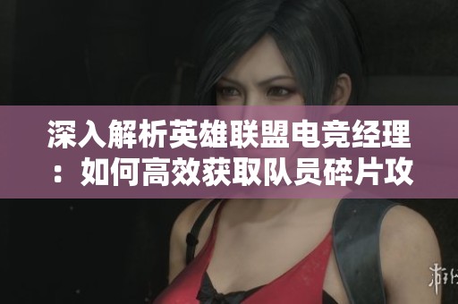 深入解析英雄联盟电竞经理：如何高效获取队员碎片攻略