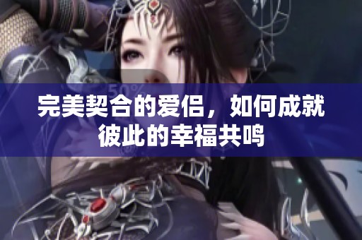 完美契合的爱侣，如何成就彼此的幸福共鸣