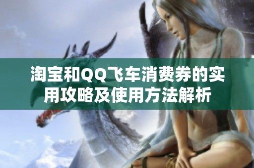 淘宝和QQ飞车消费券的实用攻略及使用方法解析