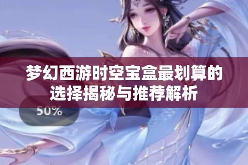 梦幻西游时空宝盒最划算的选择揭秘与推荐解析