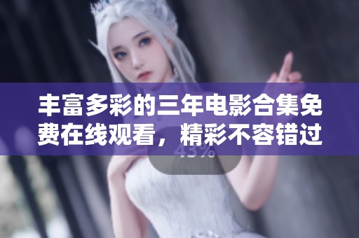 丰富多彩的三年电影合集免费在线观看，精彩不容错过
