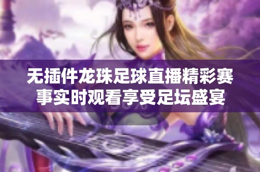 无插件龙珠足球直播精彩赛事实时观看享受足坛盛宴