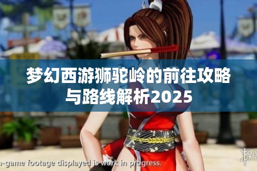 梦幻西游狮驼岭的前往攻略与路线解析2025