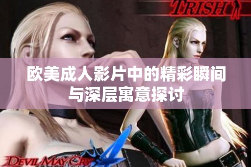 欧美成人影片中的精彩瞬间与深层寓意探讨