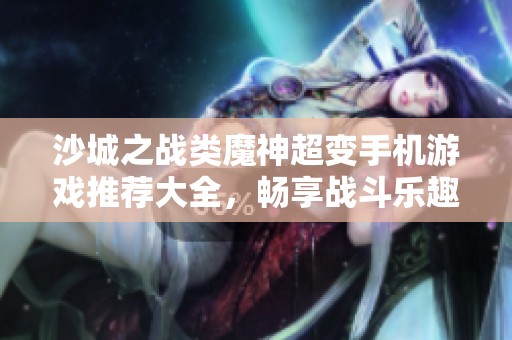沙城之战类魔神超变手机游戏推荐大全，畅享战斗乐趣