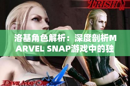 洛基角色解析：深度剖析MARVEL SNAP游戏中的独特卡牌